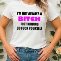 I'm Not Always A Bitch Just Kidding Go Fuck Yourself Funny Women's T-Shirt thumb 2