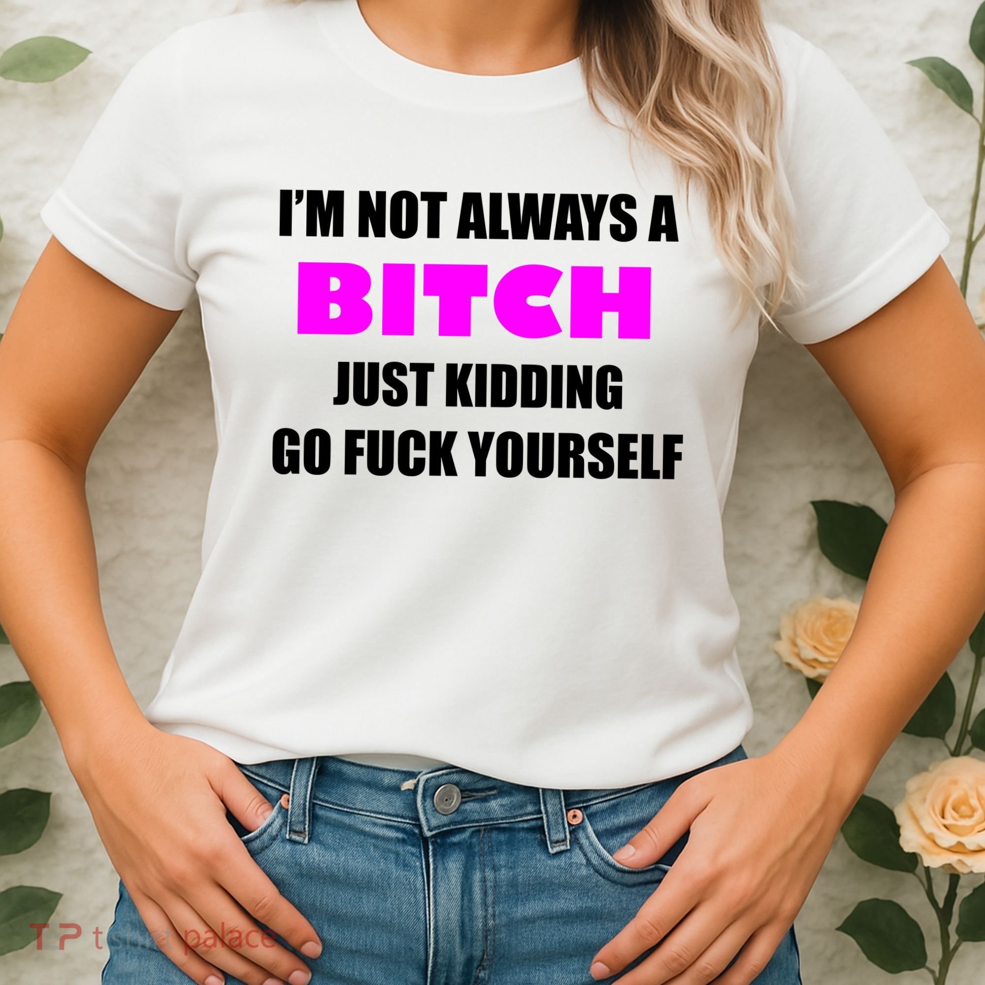 I'm Not Always A Bitch Just Kidding Go Fuck Yourself Funny Women's T-Shirt
