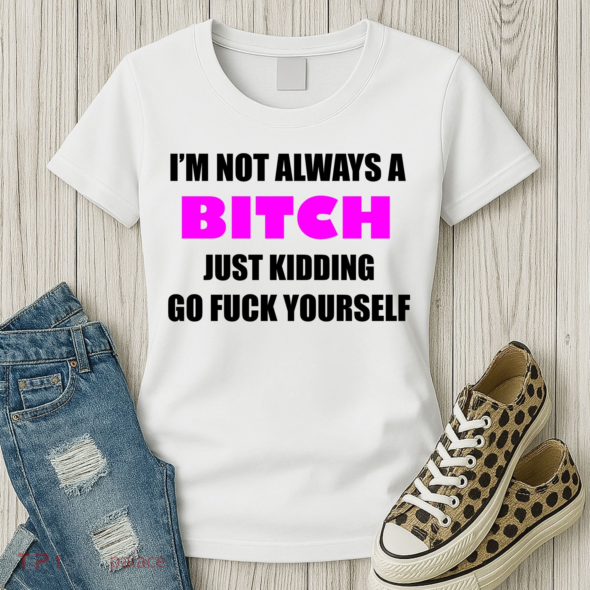 I'm Not Always A Bitch Just Kidding Go Fuck Yourself Funny Women's T-Shirt