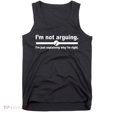 I'm Not Arguing Just Explaining Why I'm Right Tank Top