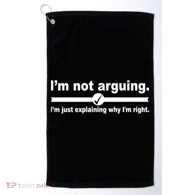 I'm Not Arguing Just Explaining Why I'm Right Golf Towel