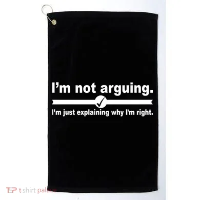 I'm Not Arguing Just Explaining Why I'm Right Golf Towel