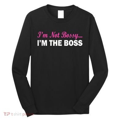 I'm Not Bossy I'm The Boss Long Sleeve Shirt