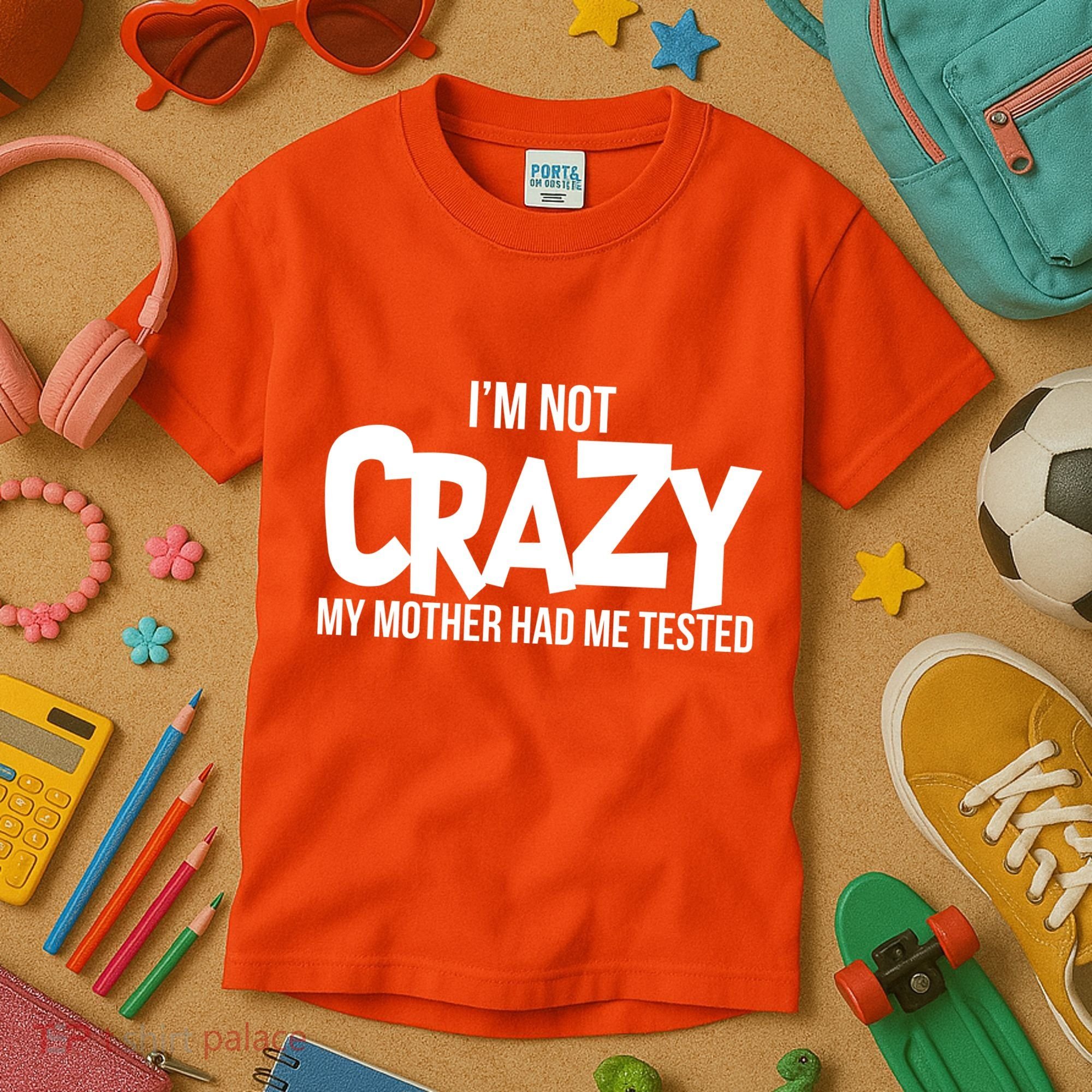 I'm Not Crazy My Mother Had Me Tested Kids T-Shirt