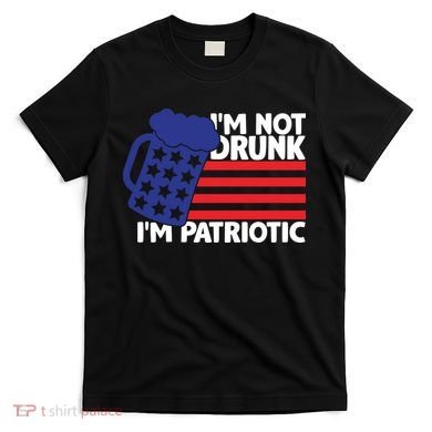 I'm Not Drunk I'm Patriotic Funny T-Shirt