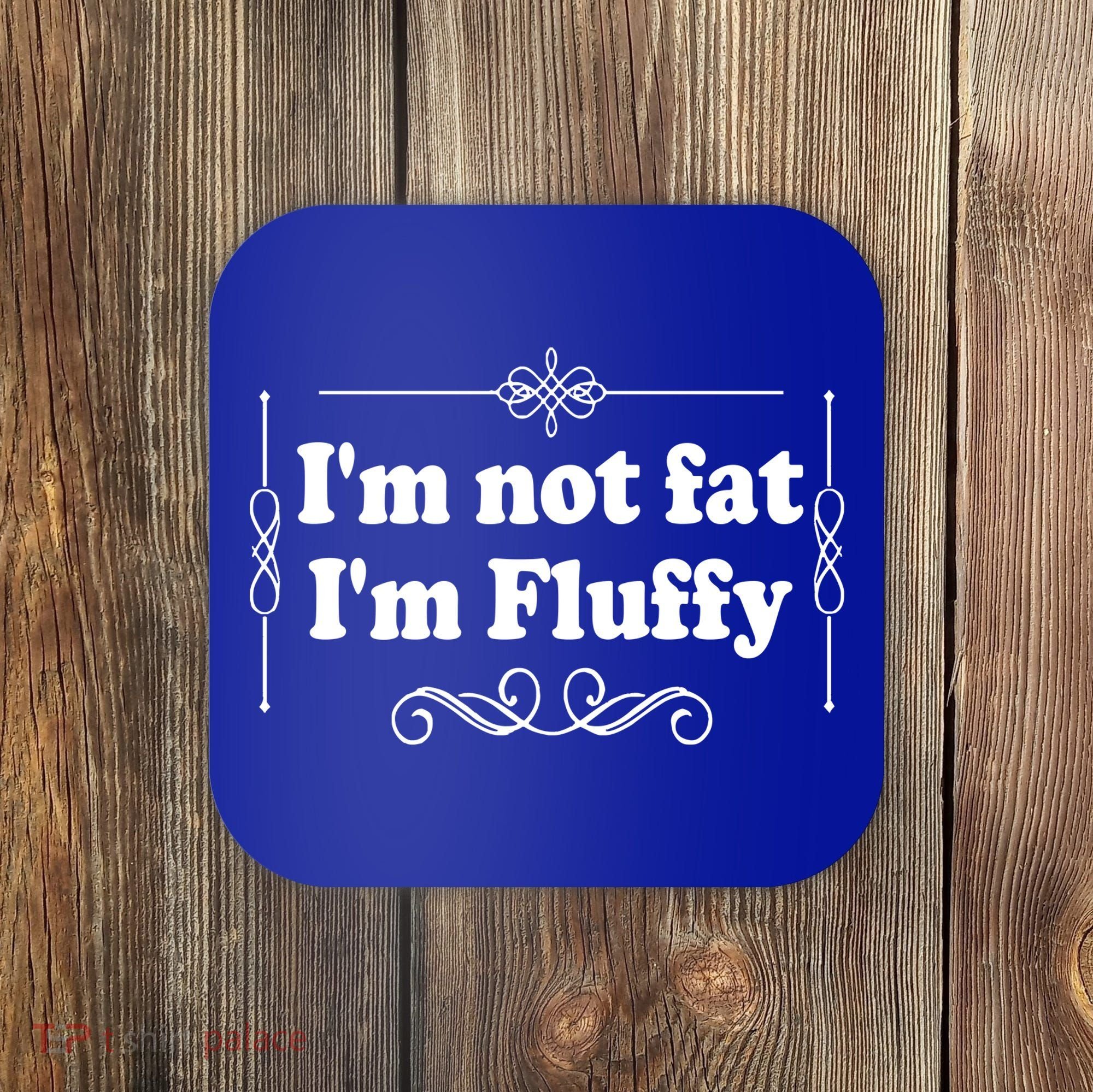I'm Not Fat I'm Fluffy Coaster