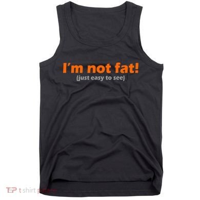 I'm Not Fat Just Easy To See Tank Top