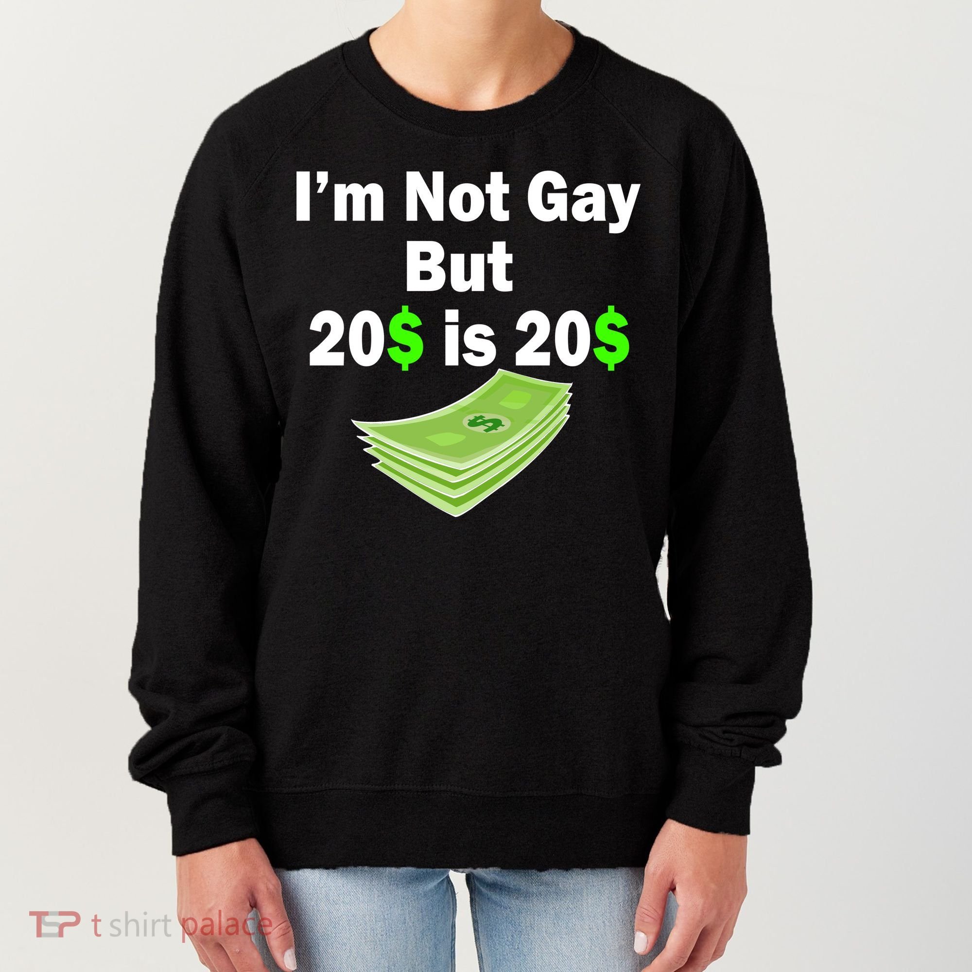 I'm Not Gay But $20 is $20 Women's Sweatshirt
