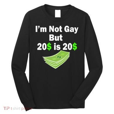 I'm Not Gay But $20 is $20 Long Sleeve Shirt