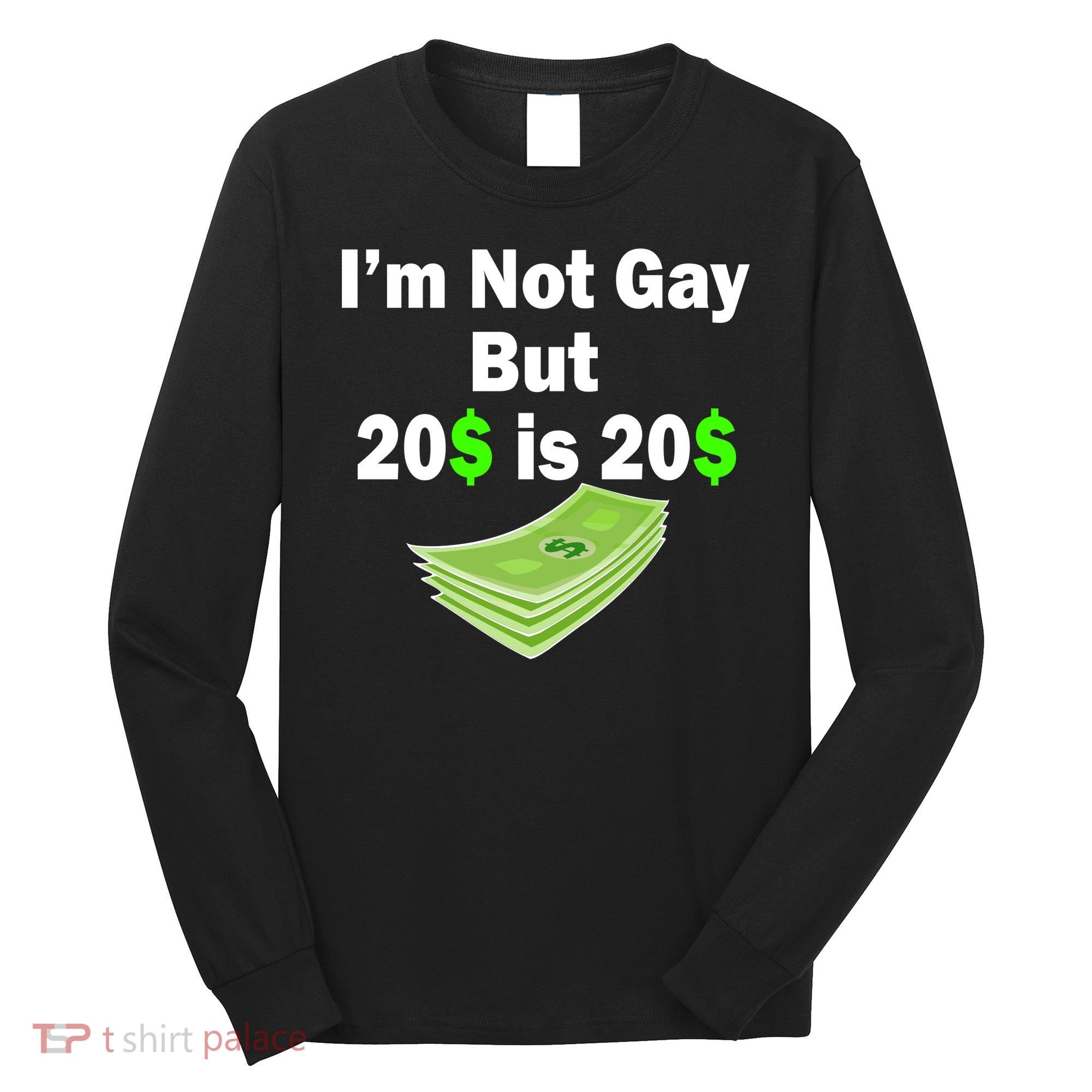 I'm Not Gay But $20 is $20 Long Sleeve Shirt