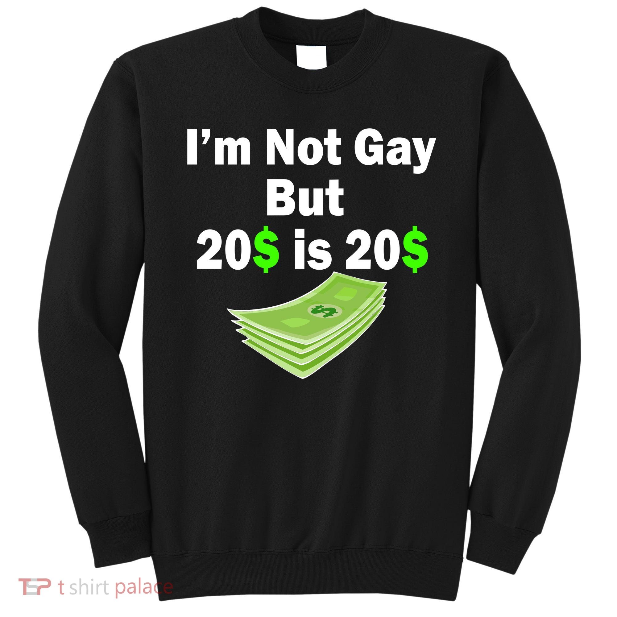 I'm Not Gay But $20 is $20 Sweatshirt