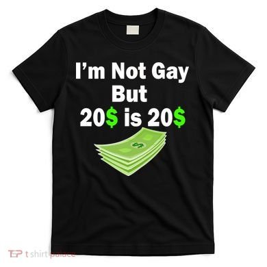 I'm Not Gay But $20 is $20 T-Shirt