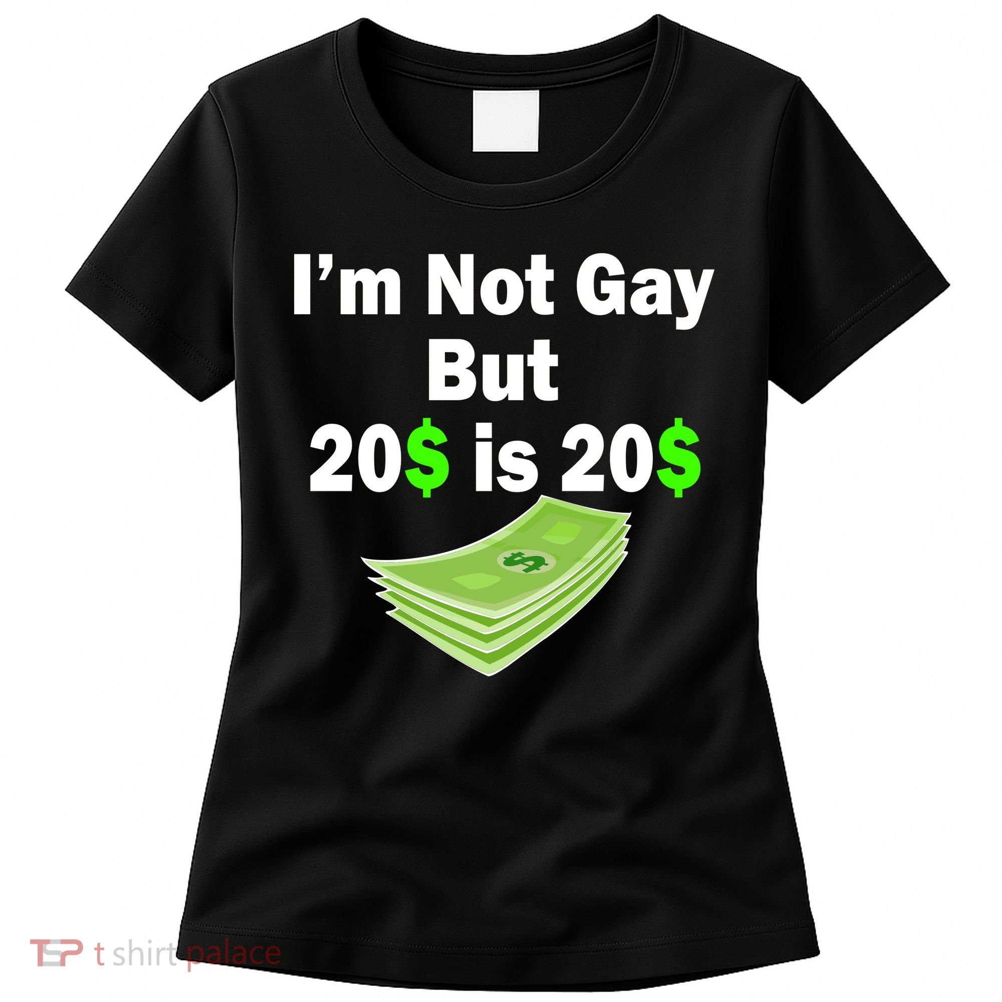 I'm Not Gay But $20 is $20 Women's T-Shirt