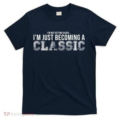 I'm Not Getting Older I'm Becoming a Classic T-Shirt