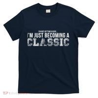 I'm Not Getting Older I'm Becoming a Classic T-Shirt thumb 0