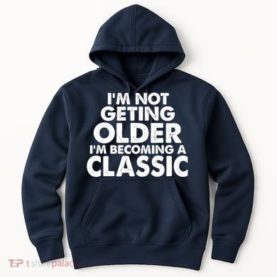 I'm Not Getting Older I'm Becoming A Classic Celebrating Birthday Hoodie