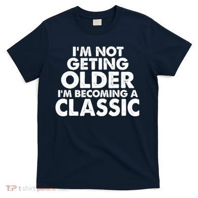 I'm Not Getting Older I'm Becoming A Classic Celebrating Birthday T-Shirt