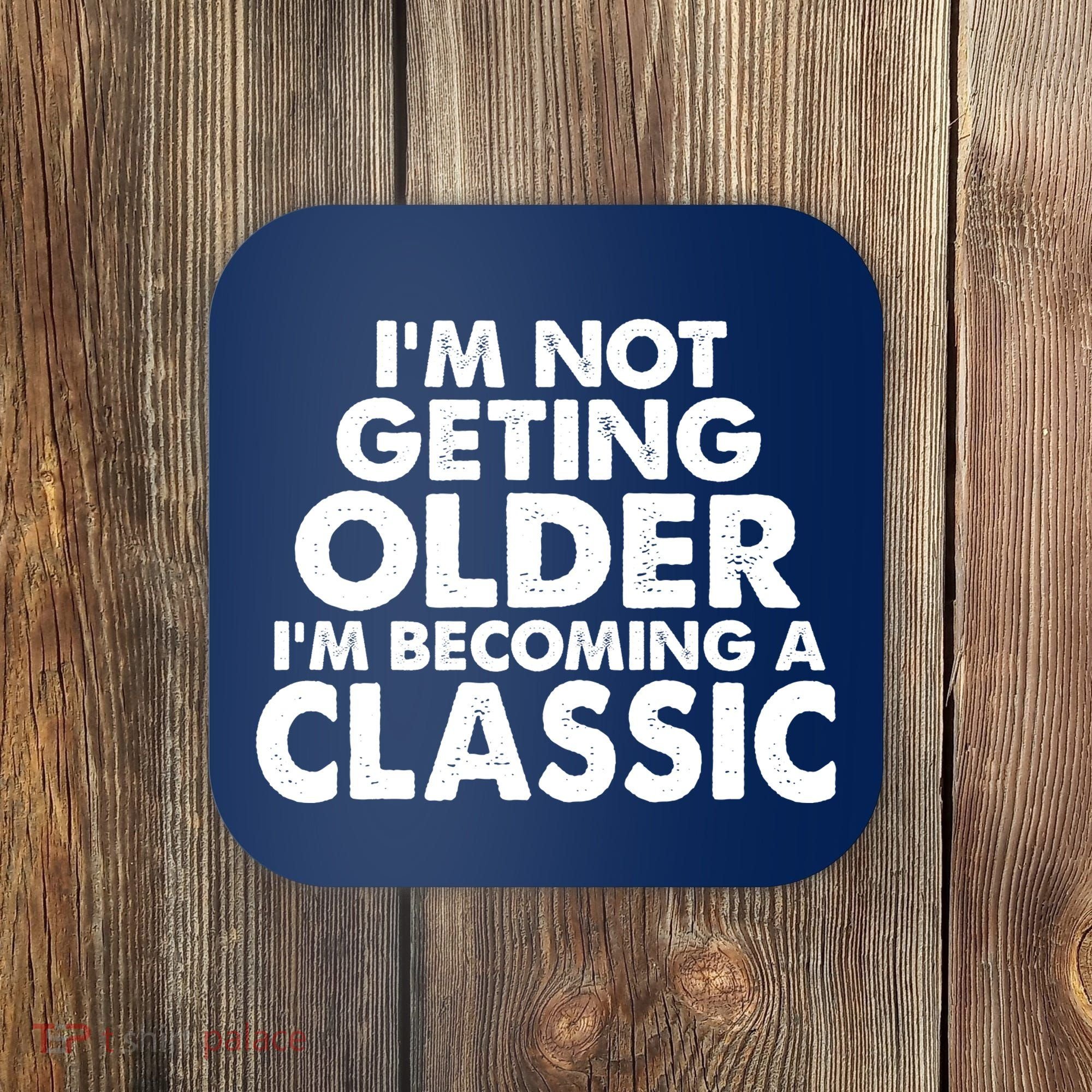 I'm Not Getting Older I'm Becoming A Classic Celebrating Birthday Coaster
