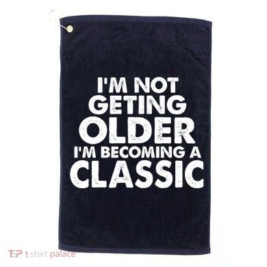 I'm Not Getting Older I'm Becoming A Classic Celebrating Birthday Golf Towel