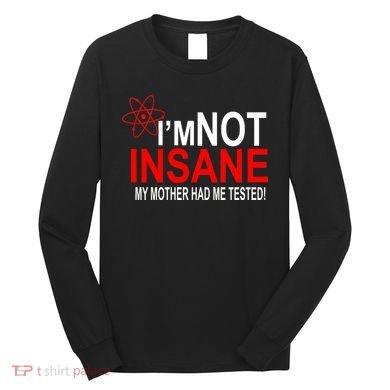 I'm Not Insane My Mother Tested Funny Long Sleeve Shirt