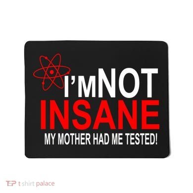I'm Not Insane My Mother Tested Funny Mousepad