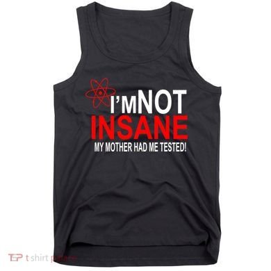 I'm Not Insane My Mother Tested Funny Tank Top