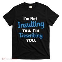 I'm Not Insulting You I'm Describing You T-Shirt thumb 0