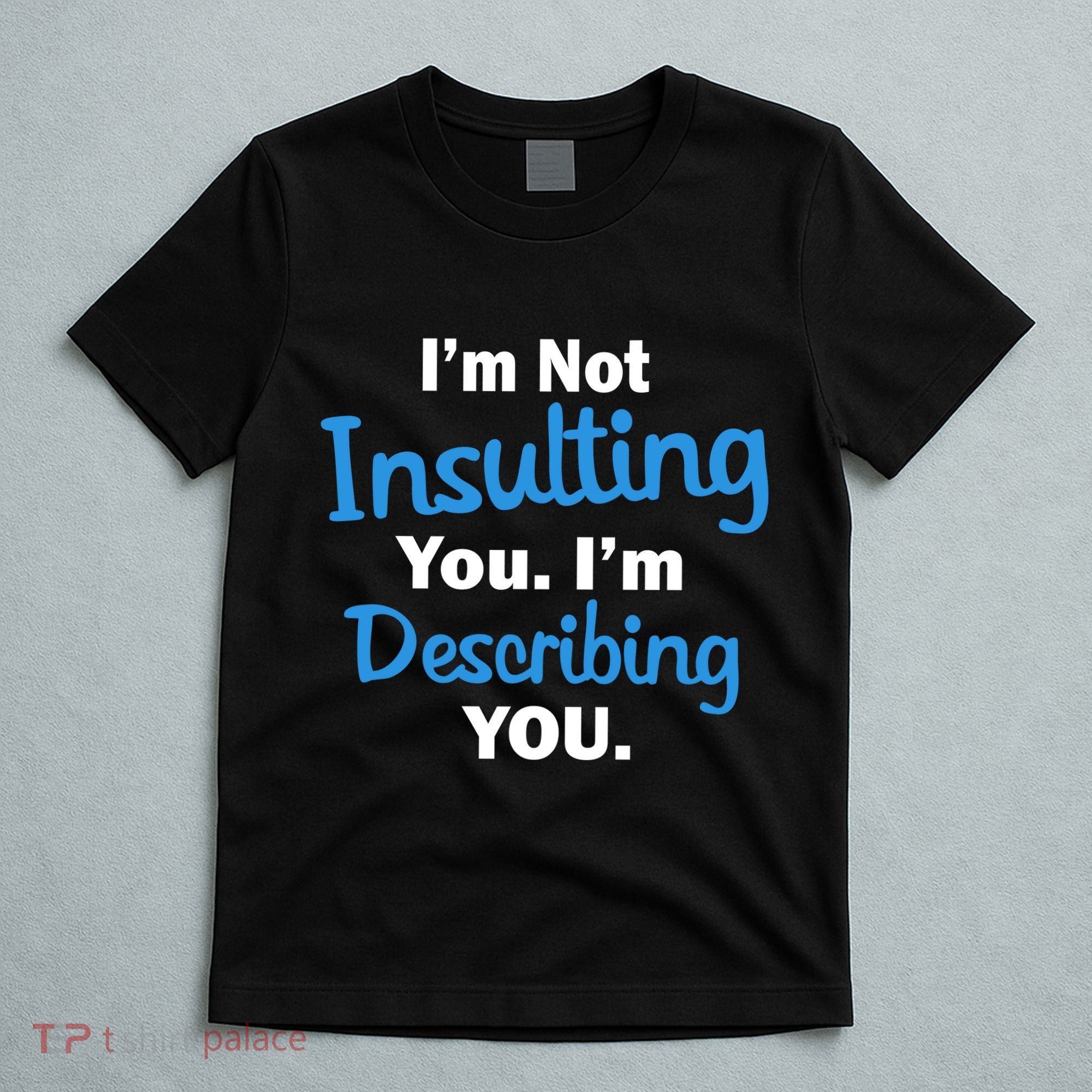 I'm Not Insulting You I'm Describing You T-Shirt