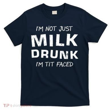 I'm Not Just Milk Drunk I'm Tit Faced T-Shirt