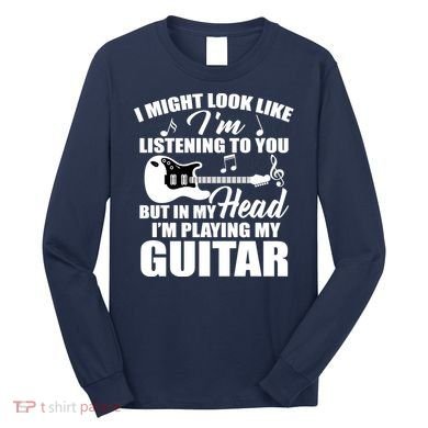 I'm Not Listing I'm Playing My Guitar Long Sleeve Shirt