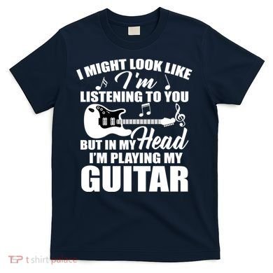I'm Not Listing I'm Playing My Guitar T-Shirt