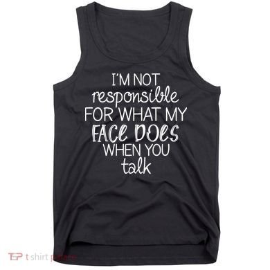 I'm Not Responsible For What My Face Does When You Talk Tank Top