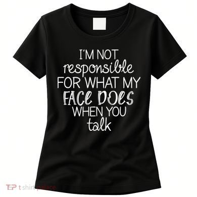 I'm Not Responsible For What My Face Does When You Talk Women's T-Shirt