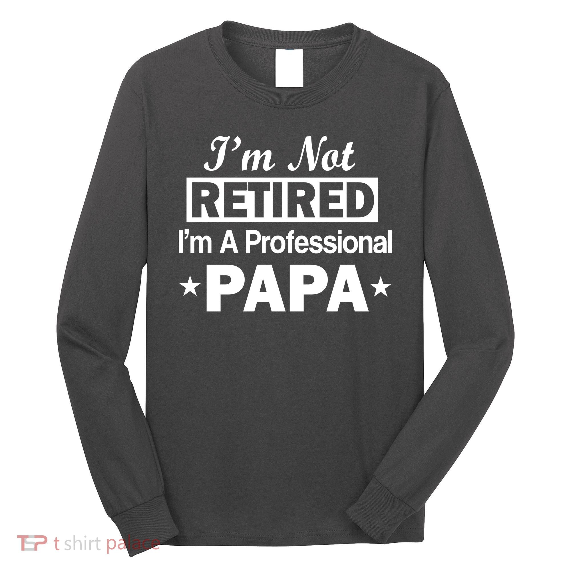 I'm Not Retired I'm A Professional Papa Long Sleeve Shirt