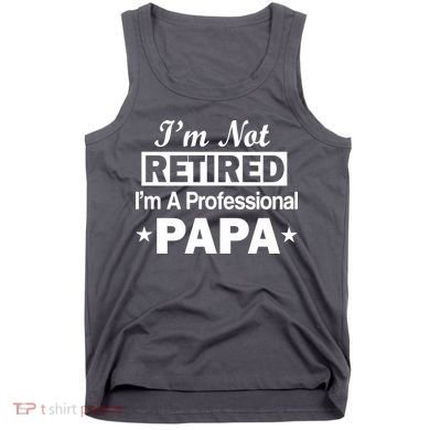 I'm Not Retired I'm A Professional Papa Tank Top