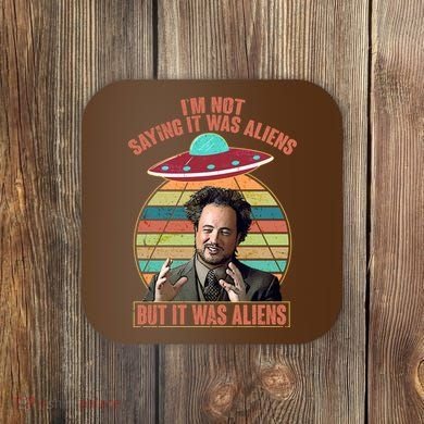 I'm Not Saying It Was Aliens But It Was Aliens Coaster