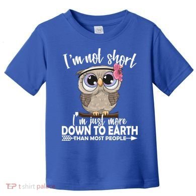 I'm Not Short I'm Just More Down To Earth Owl Toddler T-Shirt