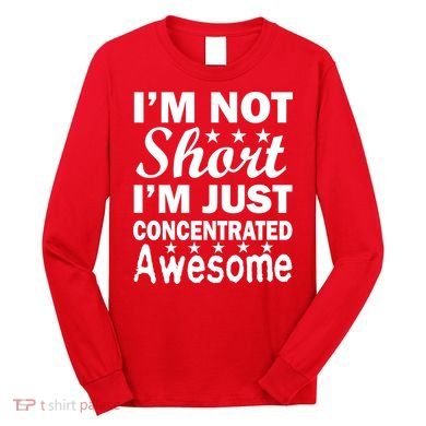 I'm Not Short Just Concentrated Awesome Long Sleeve Shirt