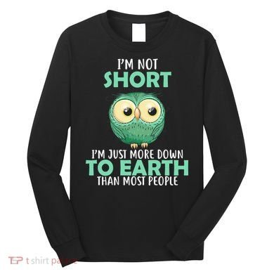 I'm Not Short Just Down To Earth Long Sleeve Shirt