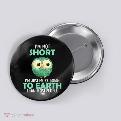 I'm Not Short Just Down To Earth Button
