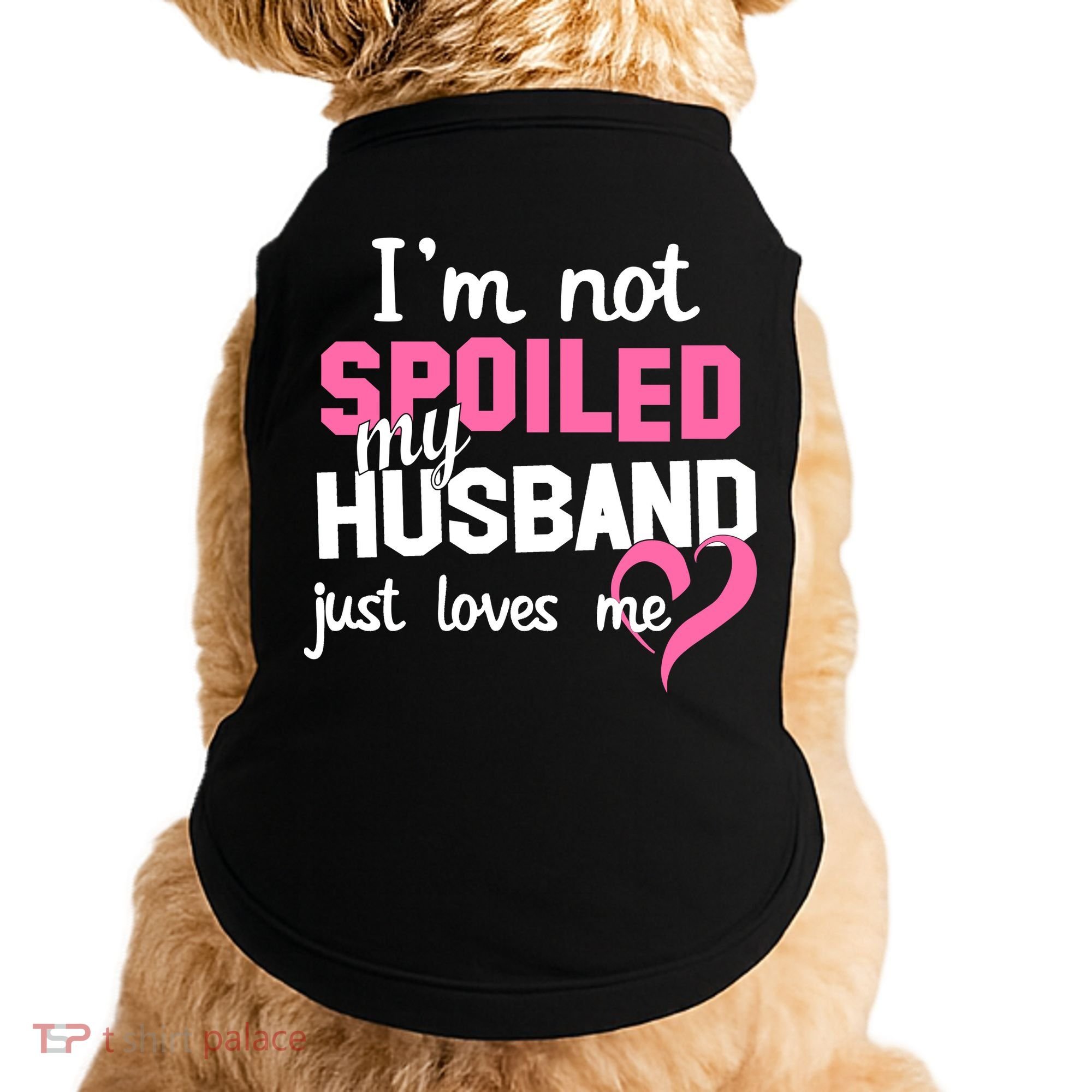 I'm Not Spoiled My Husband Just Loves Me Doggie Tank