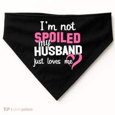 I'm Not Spoiled My Husband Just Loves Me USA-Made Doggie Bandana