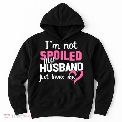 I'm Not Spoiled My Husband Just Loves Me Hoodie