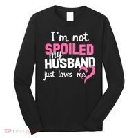 I'm Not Spoiled My Husband Just Loves Me Long Sleeve Shirt thumb 0
