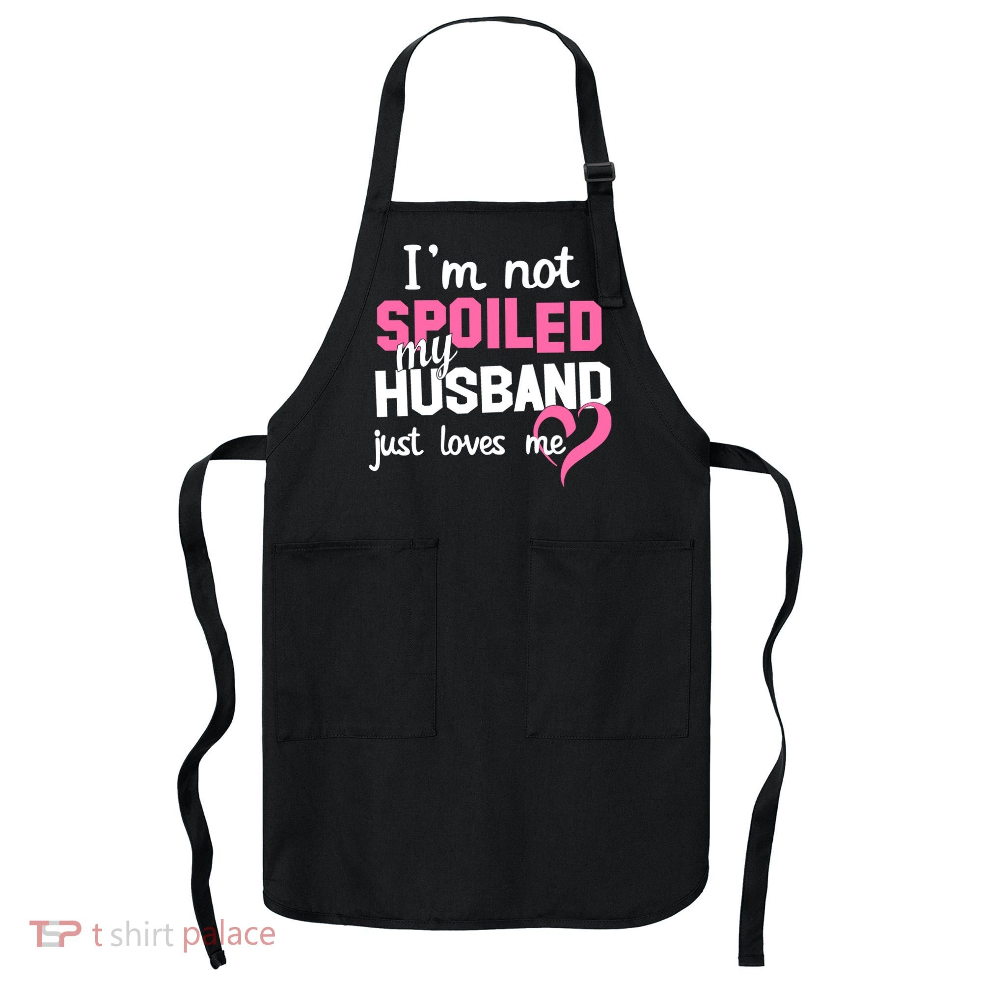 I'm Not Spoiled My Husband Just Loves Me Apron