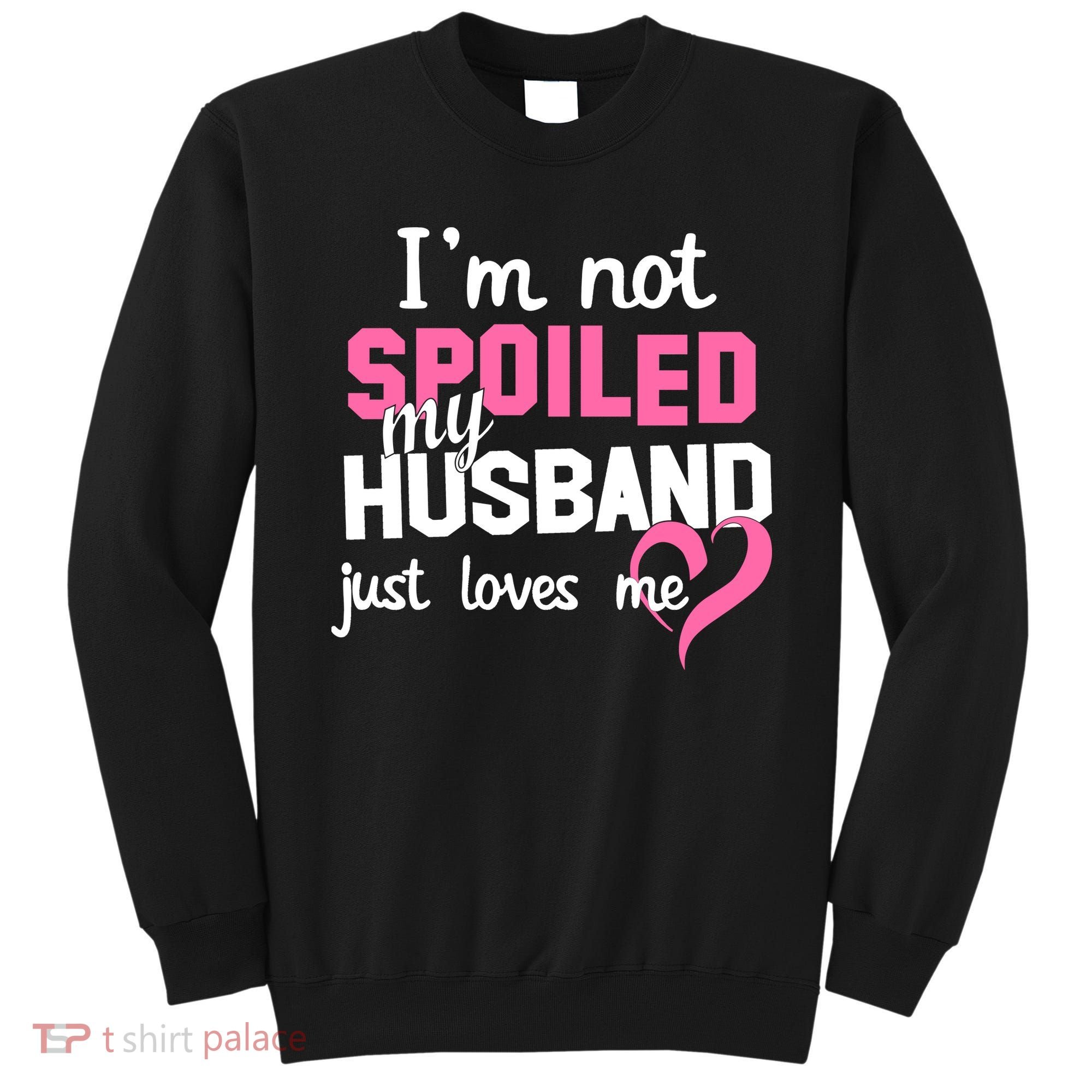 I'm Not Spoiled My Husband Just Loves Me Sweatshirt