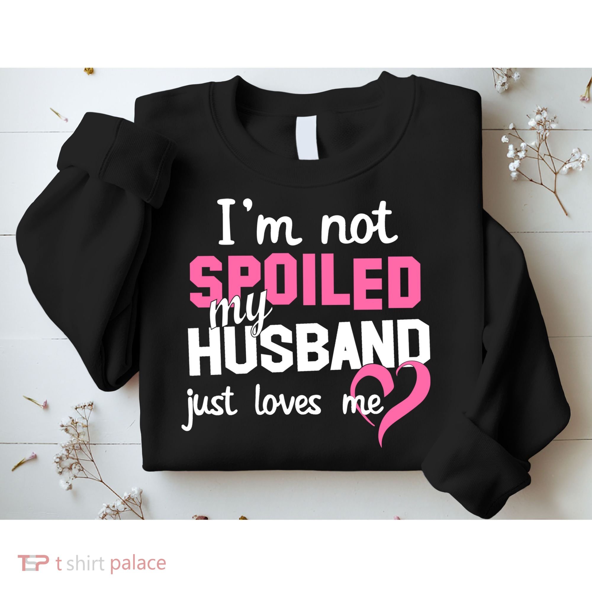 I'm Not Spoiled My Husband Just Loves Me Sweatshirt
