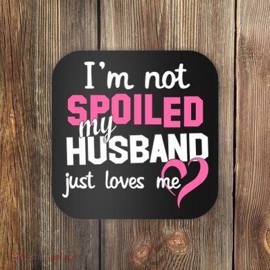I'm Not Spoiled My Husband Just Loves Me Coaster