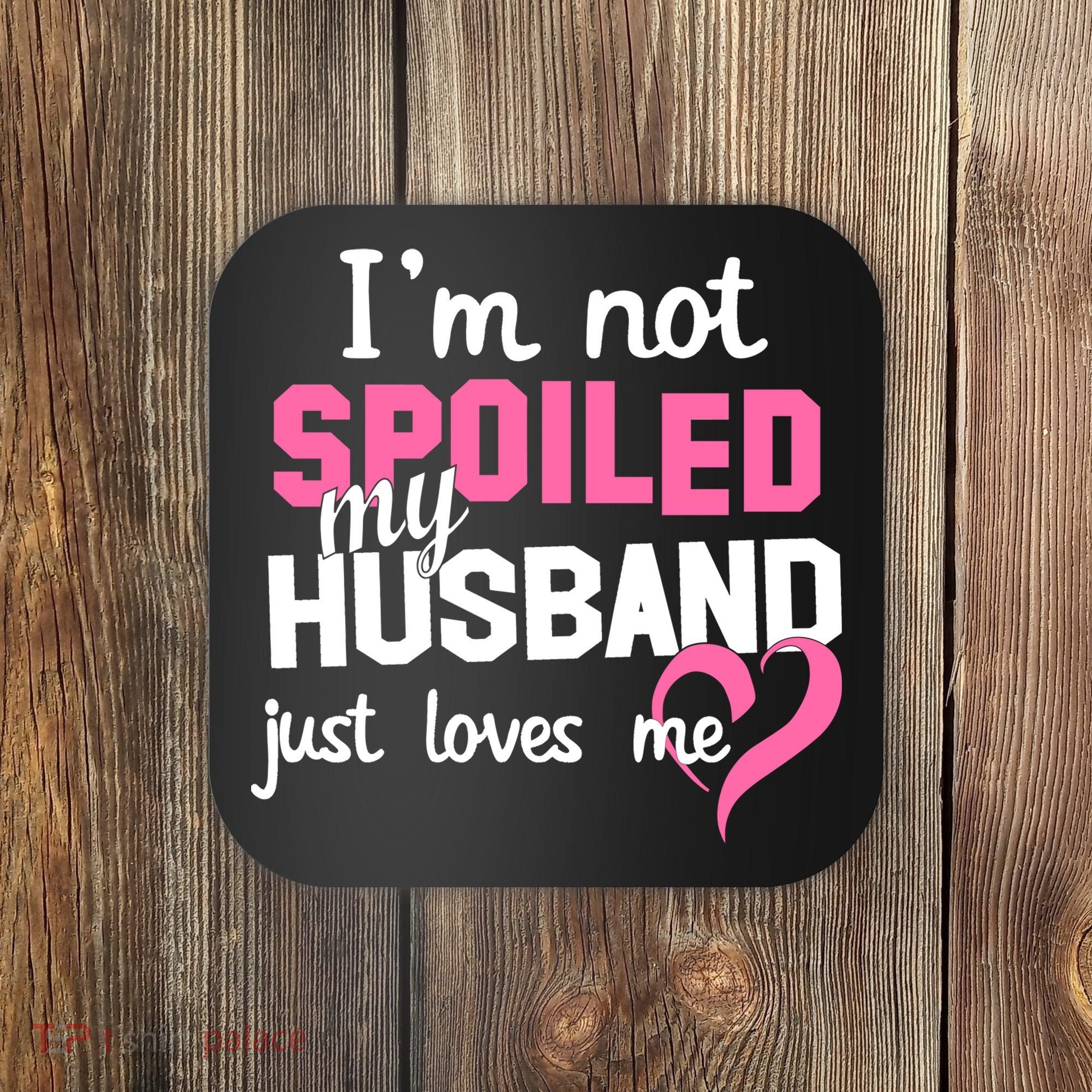 I'm Not Spoiled My Husband Just Loves Me Coaster