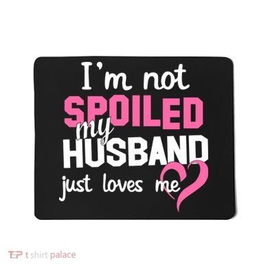 I'm Not Spoiled My Husband Just Loves Me Mousepad